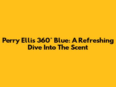 Perry Ellis 360° Blue: A Refreshing Dive Into The Scent