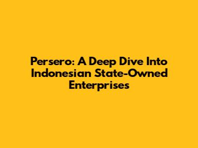 Persero: A Deep Dive Into Indonesian State-Owned Enterprises
