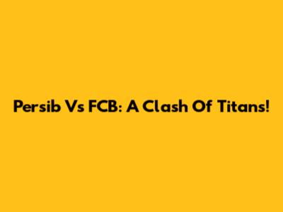 Persib Vs FCB: A Clash Of Titans!