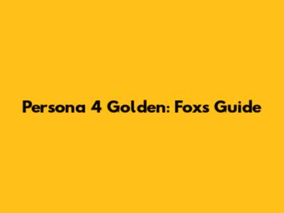 Persona 4 Golden: Fox's Guide