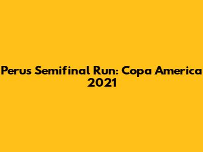 Peru's Semifinal Run: Copa America 2021