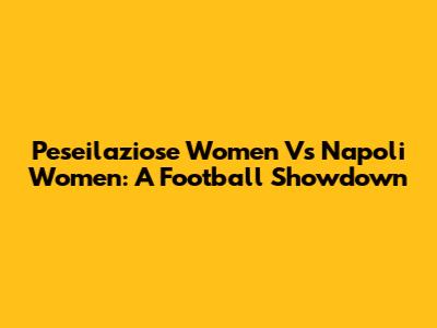Peseilaziose Women Vs Napoli Women: A Football Showdown