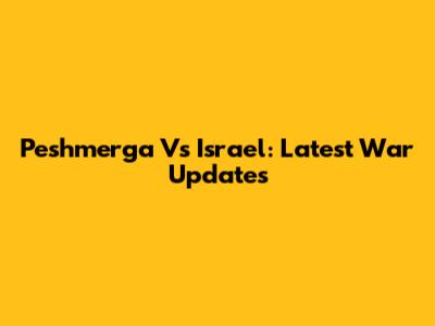 Peshmerga Vs Israel: Latest War Updates