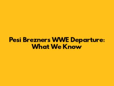 Pesi Brezner's WWE Departure: What We Know