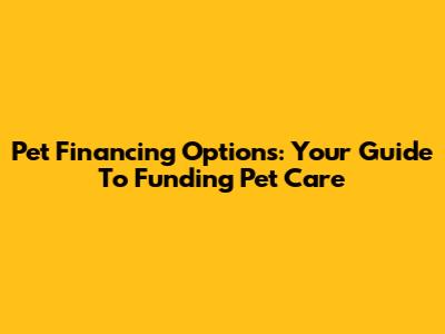Pet Financing Options: Your Guide To Funding Pet Care
