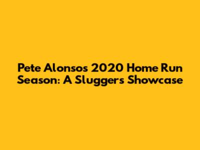Pete Alonso's 2020 Home Run Season: A Slugger's Showcase