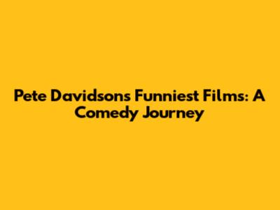 Pete Davidson's Funniest Films: A Comedy Journey