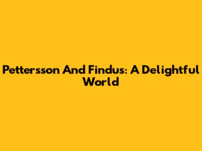 Pettersson And Findus: A Delightful World