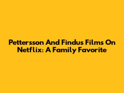 Pettersson And Findus Films On Netflix: A Family Favorite