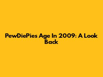 PewDiePie's Age In 2009: A Look Back
