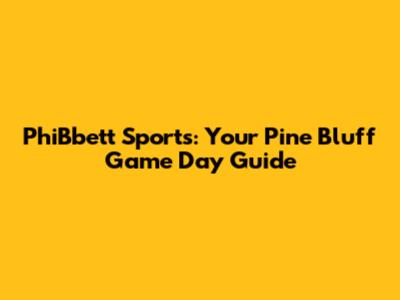 PhiBbett Sports: Your Pine Bluff Game Day Guide