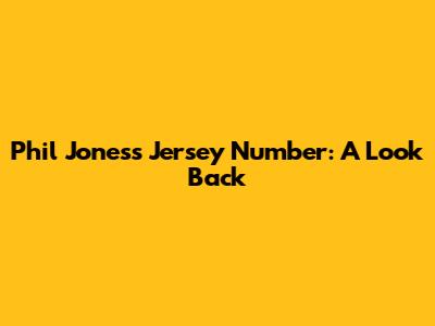 Phil Jones's Jersey Number: A Look Back