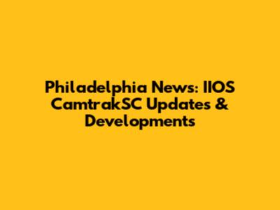 Philadelphia News: IIOS CamtrakSC Updates & Developments