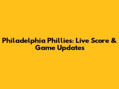 Philadelphia Phillies: Live Score & Game Updates
