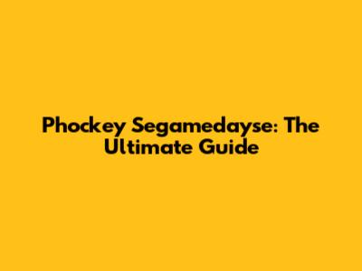 Phockey Segamedayse: The Ultimate Guide