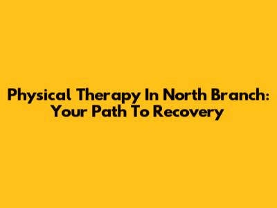 Physical Therapy In North Branch: Your Path To Recovery