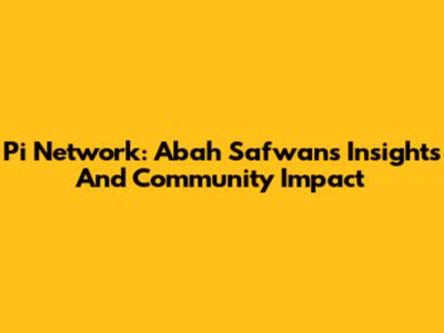 Pi Network: Abah Safwan's Insights And Community Impact