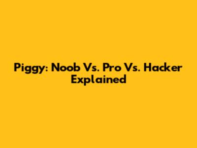 Piggy: Noob Vs. Pro Vs. Hacker Explained