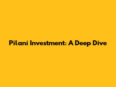 Pilani Investment: A Deep Dive