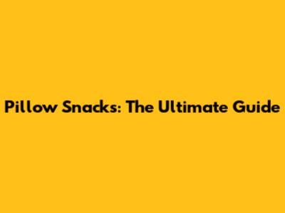 Pillow Snacks: The Ultimate Guide