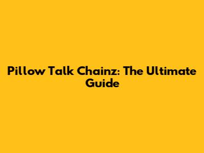 Pillow Talk Chainz: The Ultimate Guide