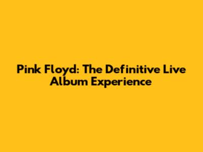 Pink Floyd: The Definitive Live Album Experience
