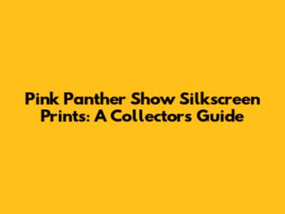 Pink Panther Show Silkscreen Prints: A Collector's Guide