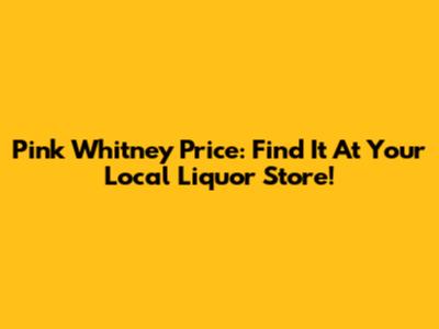 Pink Whitney Price: Find It At Your Local Liquor Store!