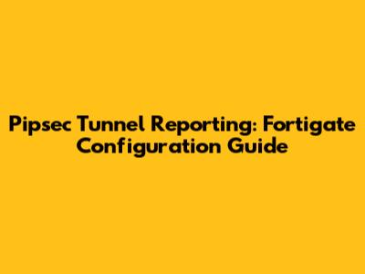 Pipsec Tunnel Reporting: Fortigate Configuration Guide