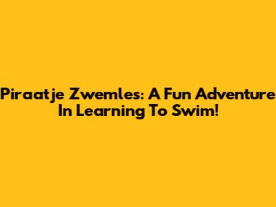 Piraatje Zwemles: A Fun Adventure In Learning To Swim!
