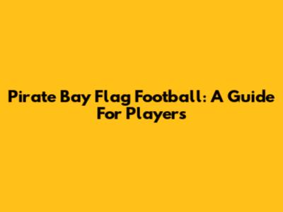 Pirate Bay Flag Football: A Guide For Players