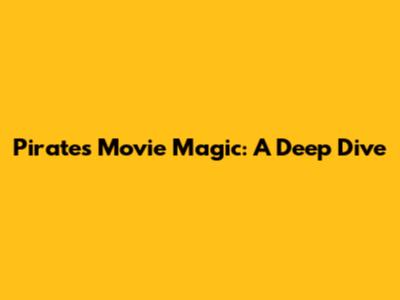 Pirates Movie Magic: A Deep Dive