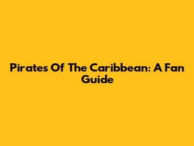 Pirates Of The Caribbean: A Fan Guide