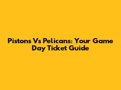 Pistons Vs Pelicans: Your Game Day Ticket Guide