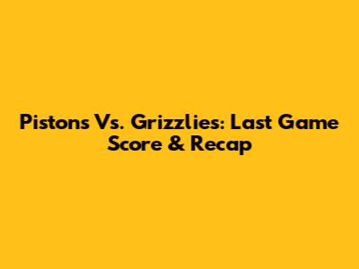 Pistons Vs. Grizzlies: Last Game Score & Recap