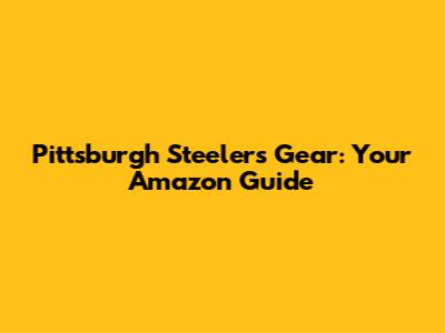 Pittsburgh Steelers Gear: Your Amazon Guide