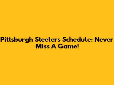 Pittsburgh Steelers Schedule: Never Miss A Game!