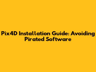 Pix4D Installation Guide: Avoiding Pirated Software