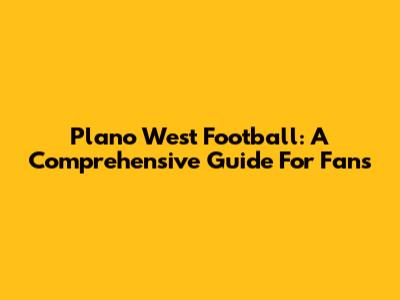 Plano West Football: A Comprehensive Guide For Fans