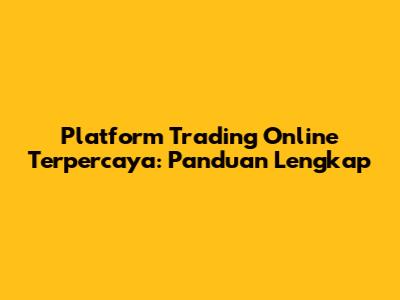 Platform Trading Online Terpercaya: Panduan Lengkap