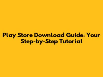 Play Store Download Guide: Your Step-by-Step Tutorial