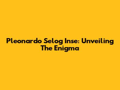 Pleonardo Selog Inse: Unveiling The Enigma