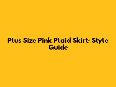 Plus Size Pink Plaid Skirt: Style Guide