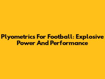 Plyometrics For Football: Explosive Power And Performance