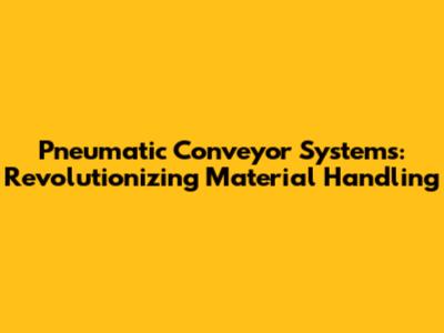 Pneumatic Conveyor Systems: Revolutionizing Material Handling