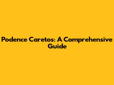 Podence Caretos: A Comprehensive Guide