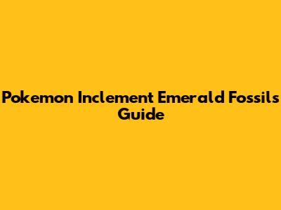 Pokemon Inclement Emerald Fossils Guide