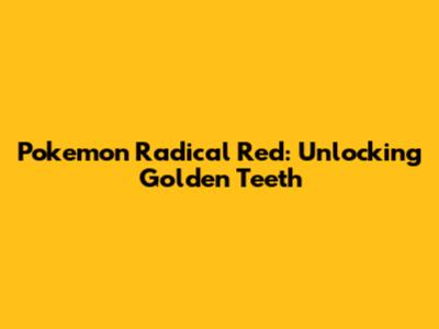 Pokemon Radical Red: Unlocking Golden Teeth