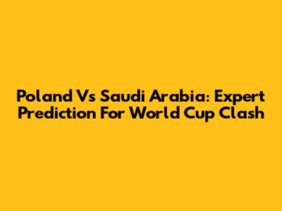 Poland Vs Saudi Arabia: Expert Prediction For World Cup Clash