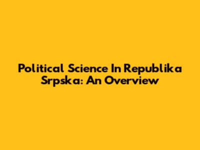 Political Science In Republika Srpska: An Overview